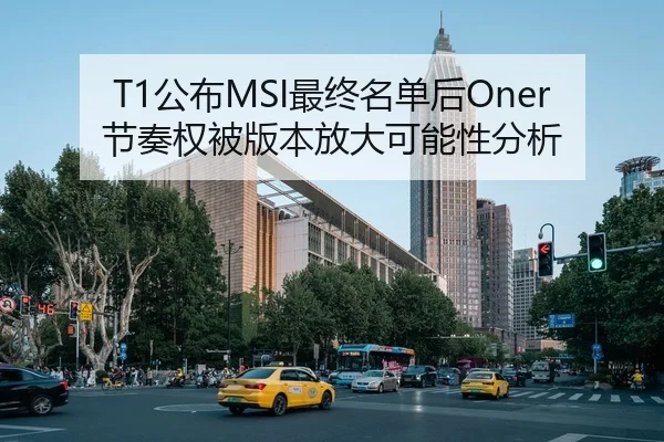 T1公布MSI最终名单后Oner节奏权被版本放大可能性分析
